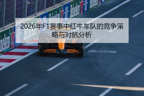2026年F1赛事中红牛车队的竞争策略与对抗分析