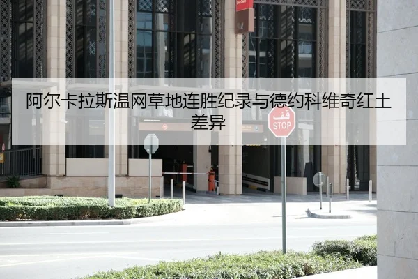 阿尔卡拉斯温网草地连胜纪录与德约科维奇红土差异