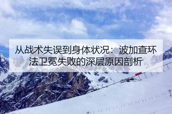 从战术失误到身体状况：波加查环法卫冕失败的深层原因剖析
