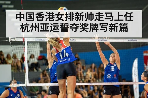 中国香港女排新帅走马上任 杭州亚运誓夺奖牌写新篇
