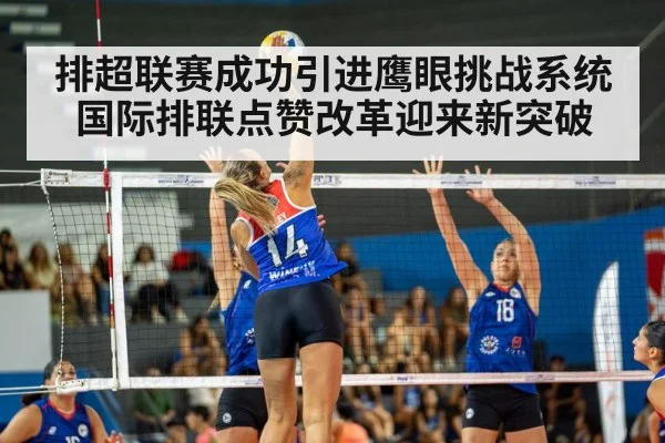 排超联赛成功引进鹰眼挑战系统国际排联点赞改革迎来新突破